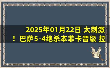 2025年01月22日 太刺激！巴萨5-4绝杀本菲卡晋级 拉菲尼亚读秒绝杀什琴斯尼送2球